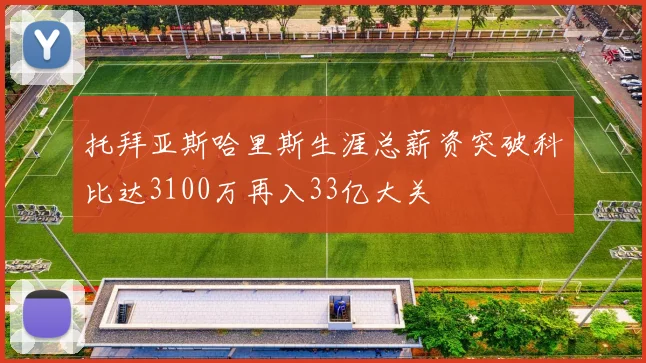 托拜亚斯哈里斯生涯总薪资突破科比达3100万再入33亿大关