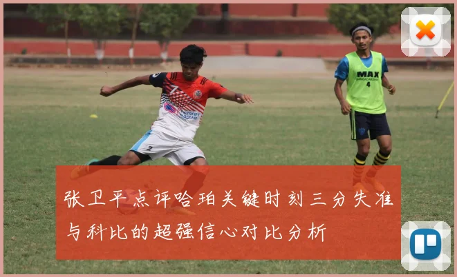 张卫平点评哈珀关键时刻三分失准与科比的超强信心对比分析